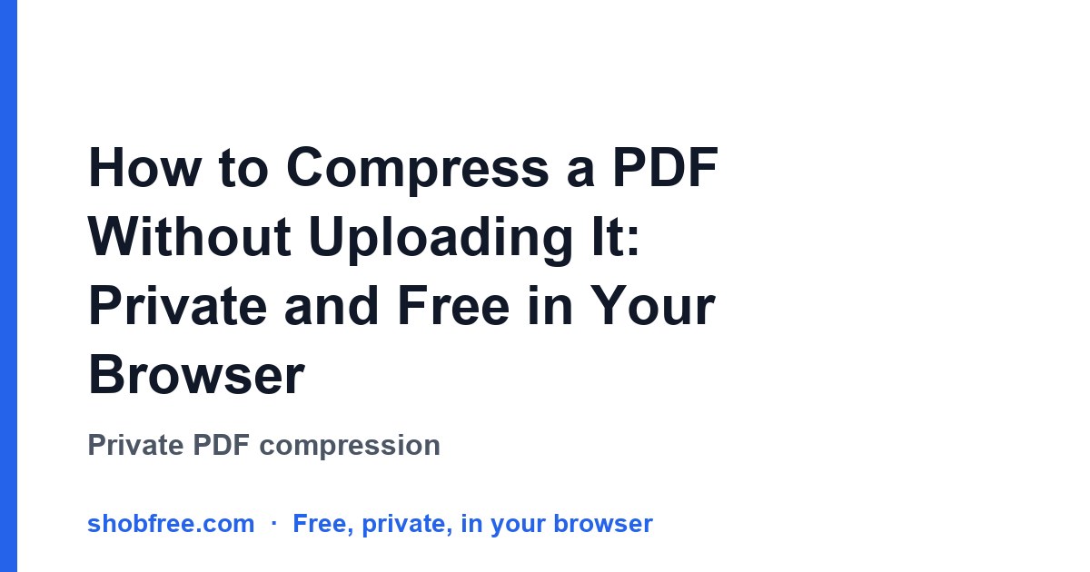 How to Compress a PDF Without Uploading It: Private and Free in Your Browser